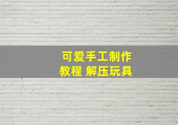 可爱手工制作教程 解压玩具